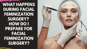 Read more about the article What hapens during facial feminization surgery? How do I prepare for facial feminization surgery?